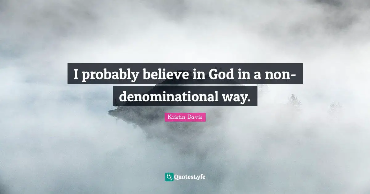 I probably believe in God in a non-denominational way.