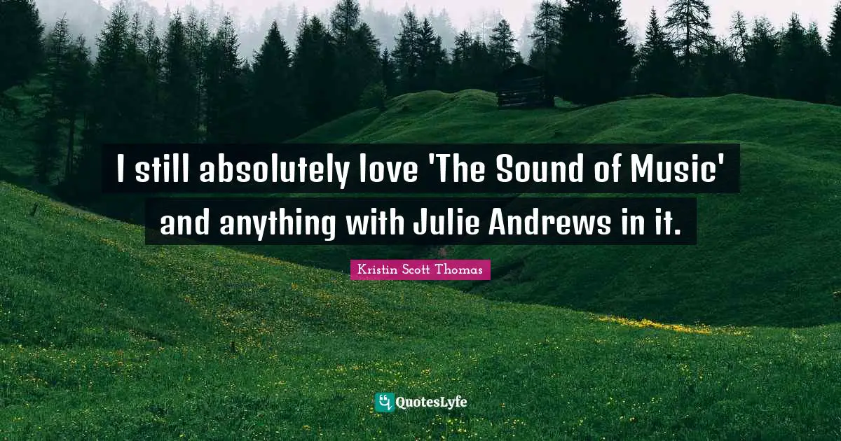 I still absolutely love 'The Sound of Music' and anything with Julie Andrews in it.