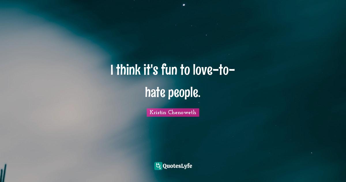 I think it's fun to love-to-hate people.