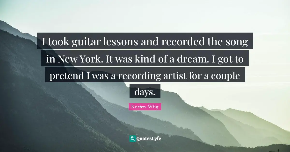 Kristen Wiig Quotes: "I took guitar lessons and recorded the song in New York. It was kind of a dream. I got to pretend I was a recording artist for a couple days."