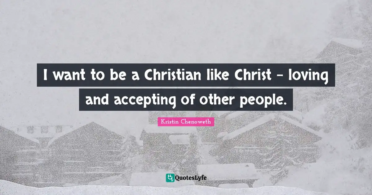 I want to be a Christian like Christ - loving and accepting of other people.