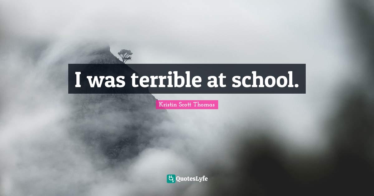 I was terrible at school.