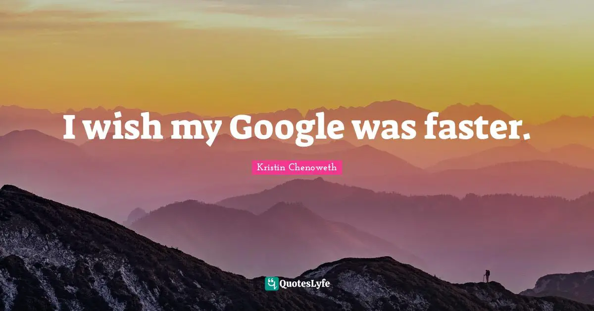 I wish my Google was faster.