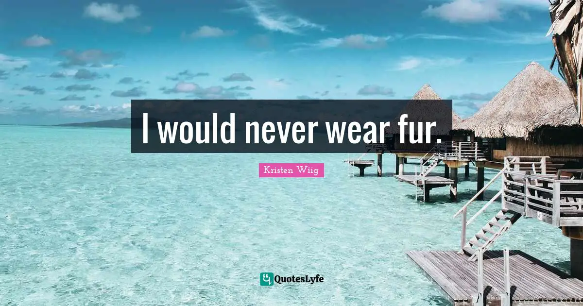 Kristen Wiig Quotes: "I would never wear fur."
