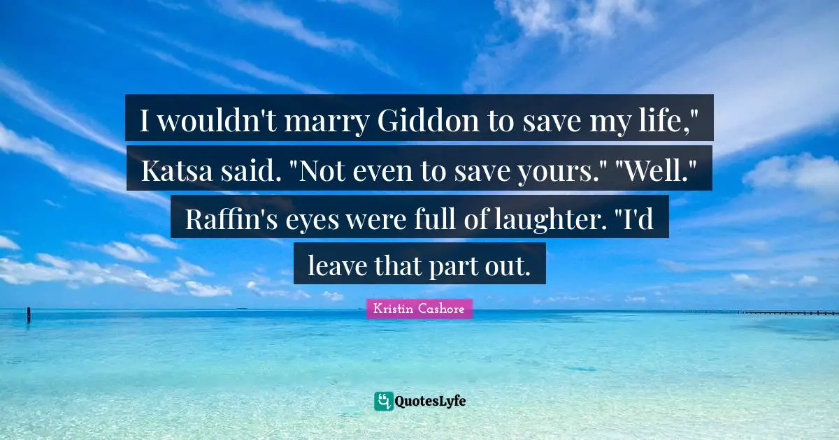 I wouldn't marry Giddon to save my life," Katsa said. "Not even to save yours." "Well." Raffin's eyes were full of laughter. "I'd leave that part out.