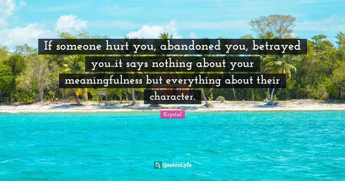 Abandoned Quotes: "If someone hurt you, abandoned you, betrayed you..it says nothing about your meaningfulness but everything about their character."