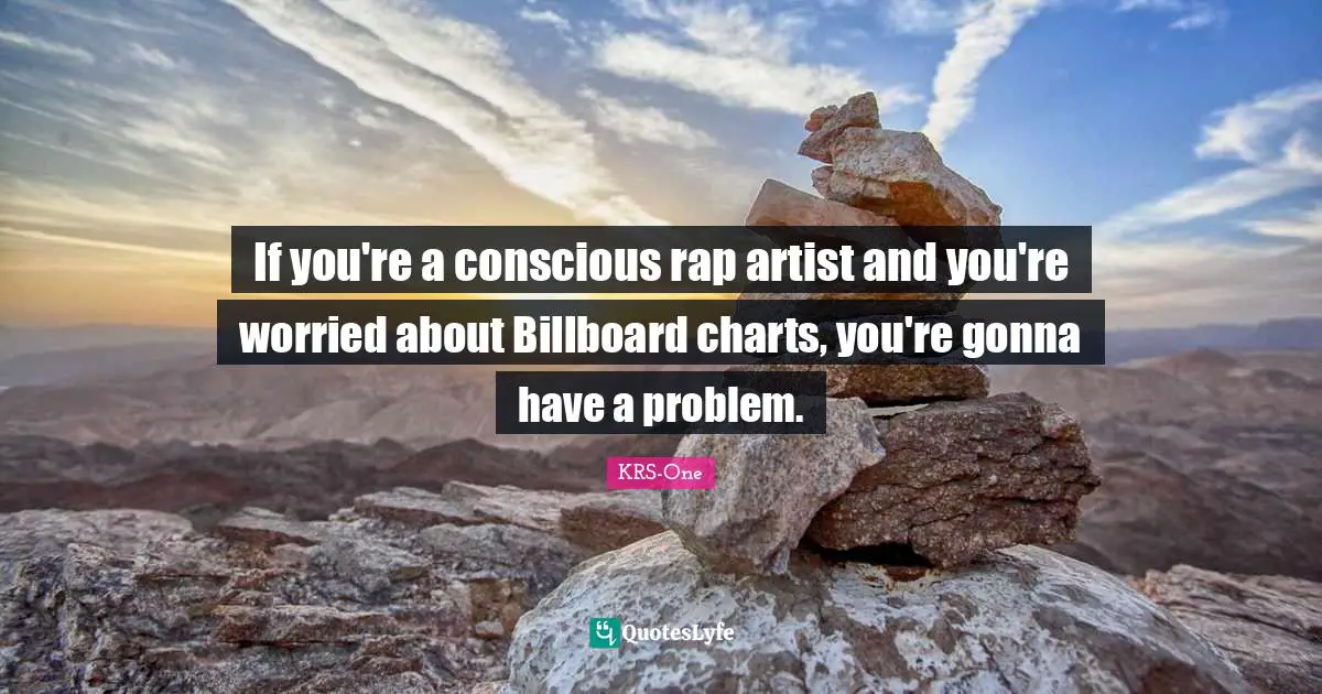 If you're a conscious rap artist and you're worried about Billboard charts, you're gonna have a problem.