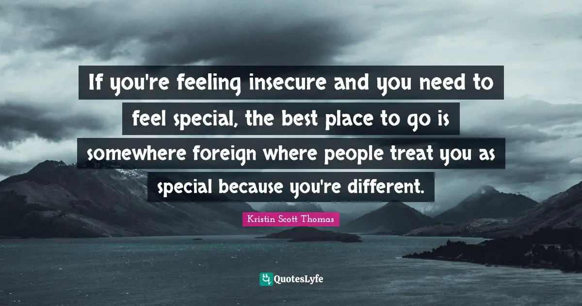 Insecure Quotes: "If you're feeling insecure and you need to feel special, the best place to go is somewhere foreign where people treat you as special because you're different."