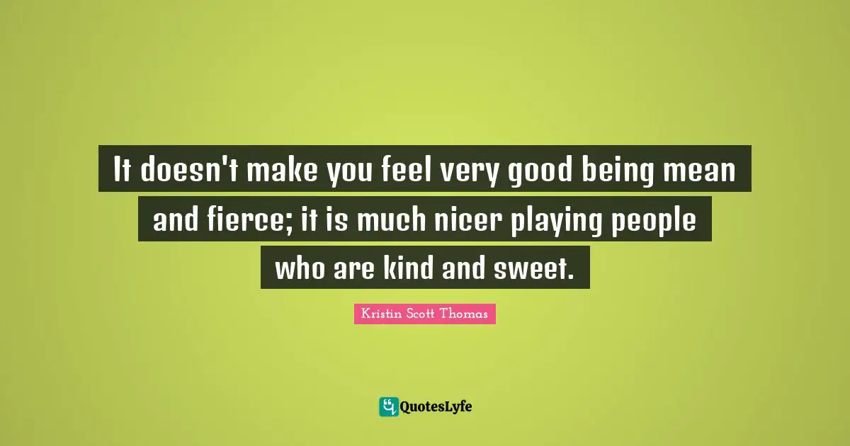 Being Mean Quotes: "It doesn't make you feel very good being mean and fierce; it is much nicer playing people who are kind and sweet."