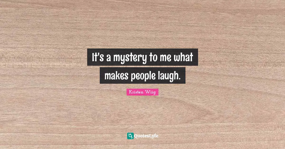 Kristen Wiig Quotes: "It's a mystery to me what makes people laugh."