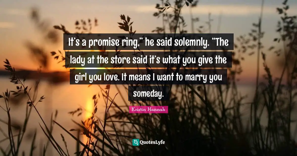 It’s a promise ring,” he said solemnly. “The lady at the store said it’s what you give the girl you love. It means I want to marry you someday.