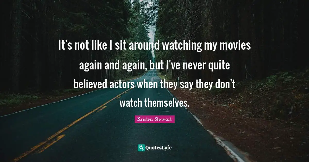 It's not like I sit around watching my movies again and again, but I've never quite believed actors when they say they don't watch themselves.
