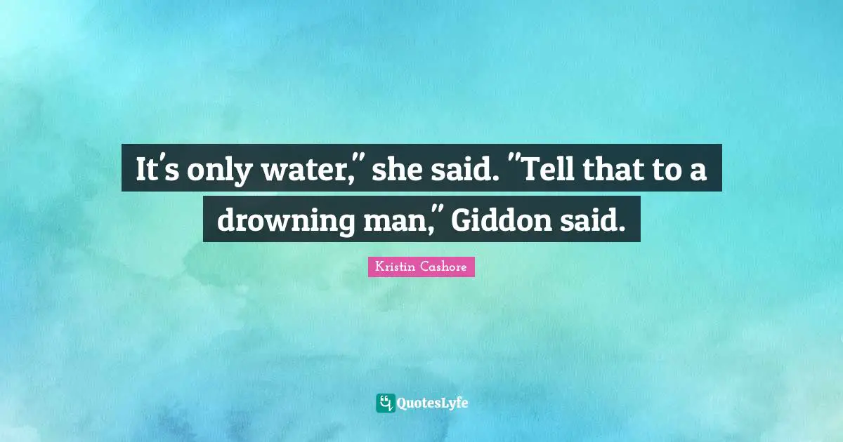 It's only water," she said. "Tell that to a drowning man," Giddon said.