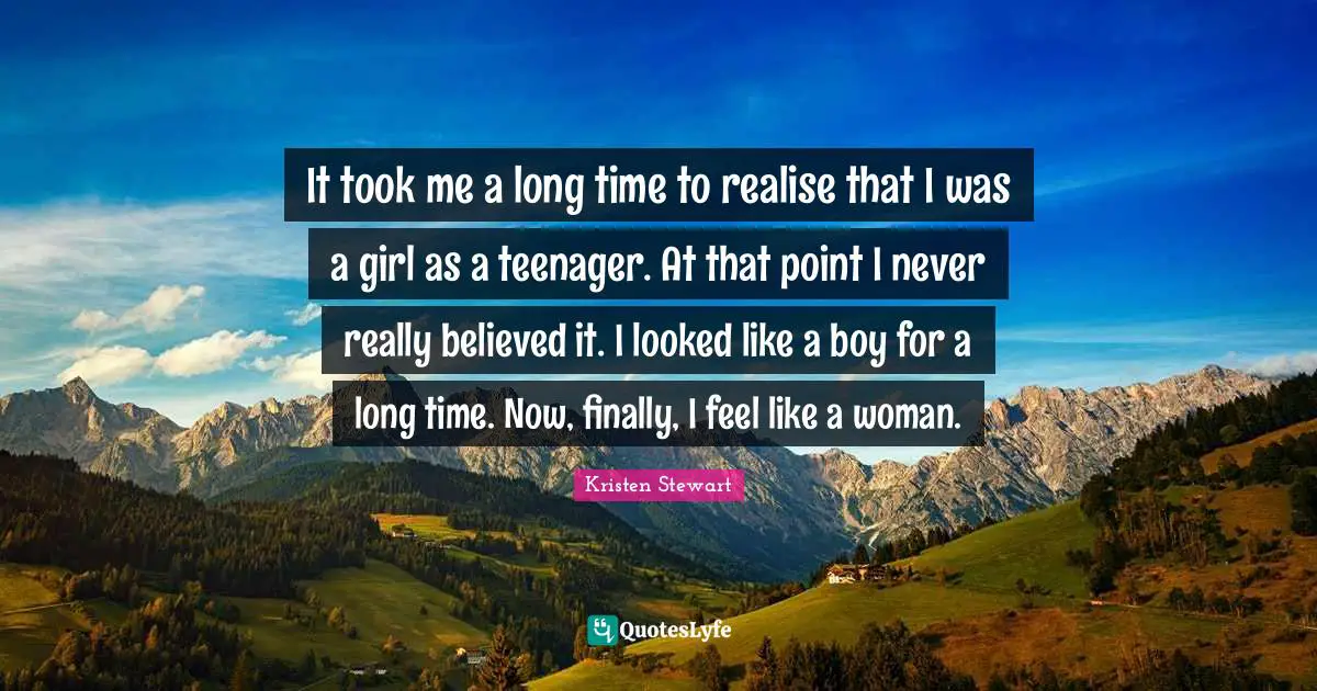 It took me a long time to realise that I was a girl as a teenager. At that point I never really believed it. I looked like a boy for a long time. Now, finally, I feel like a woman.