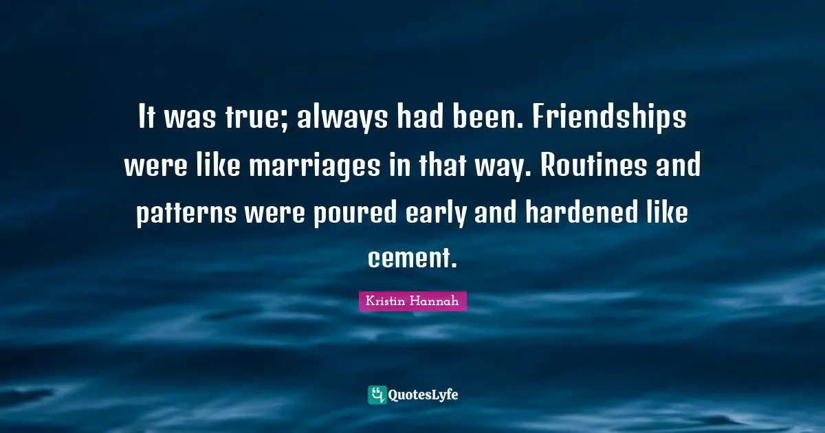 It was true; always had been. Friendships were like marriages in that way. Routines and patterns were poured early and hardened like cement.
