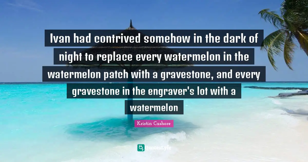 Gravestone Quotes: "Ivan had contrived somehow in the dark of night to replace every watermelon in the watermelon patch with a gravestone, and every gravestone in the engraver's lot with a watermelon"
