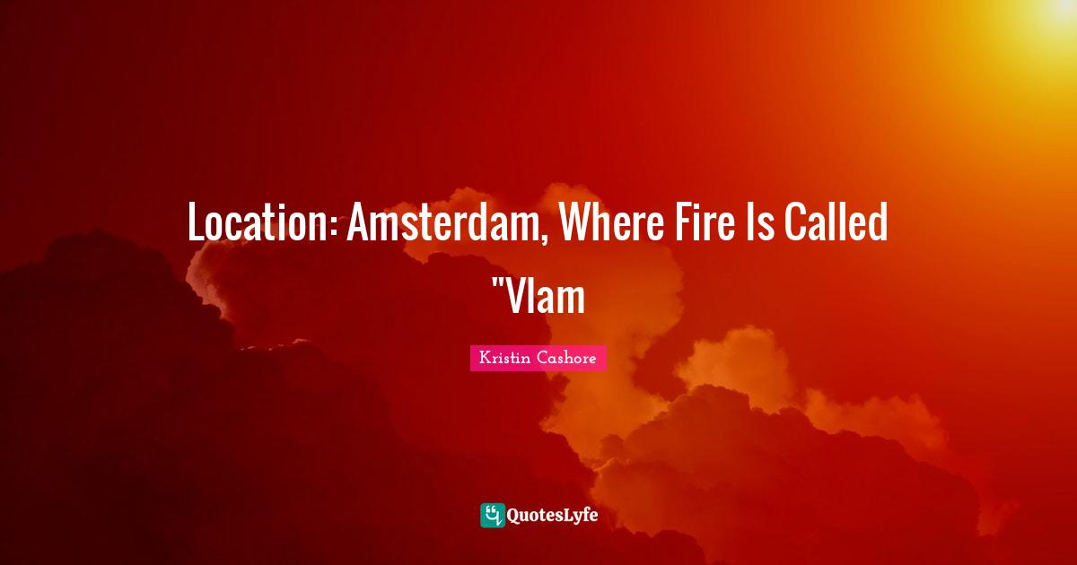 Fire Quotes: "Location: Amsterdam, Where Fire Is Called "Vlam"