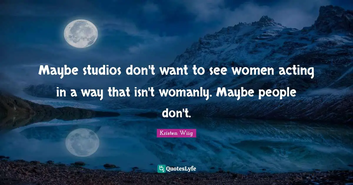 Kristen Wiig Quotes: "Maybe studios don't want to see women acting in a way that isn't womanly. Maybe people don't."