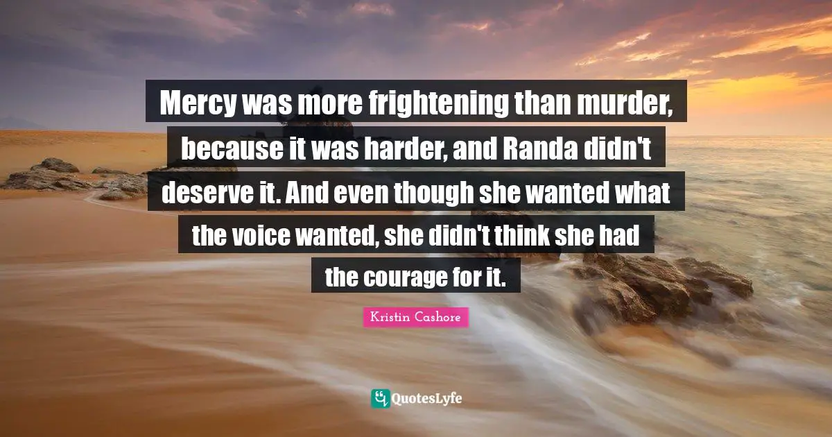 Mercy was more frightening than murder, because it was harder, and Randa didn't deserve it. And even though she wanted what the voice wanted, she didn't think she had the courage for it.