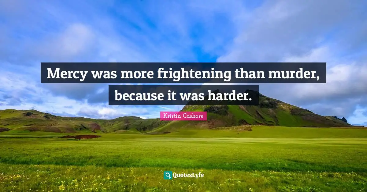 Mercy was more frightening than murder, because it was harder.