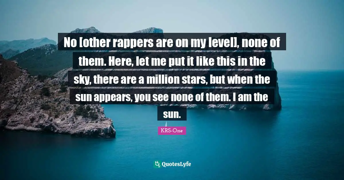 Sun Quotes: "No [other rappers are on my level], none of them. Here, let me put it like this in the sky, there are a million stars, but when the sun appears, you see none of them. I am the sun."