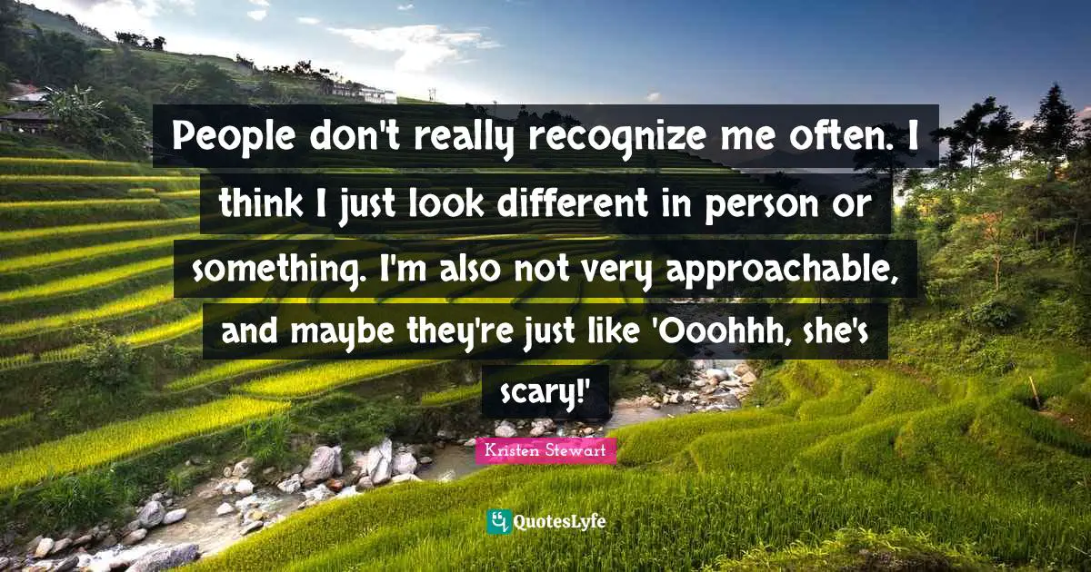 People don't really recognize me often. I think I just look different in person or something. I'm also not very approachable, and maybe they're just like 'Ooohhh, she's scary!'