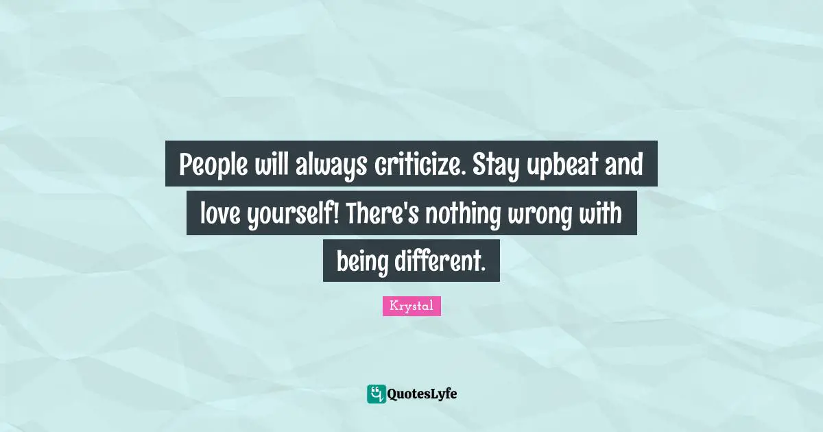 And Love Quotes: "People will always criticize. Stay upbeat and love yourself! There's nothing wrong with being different."