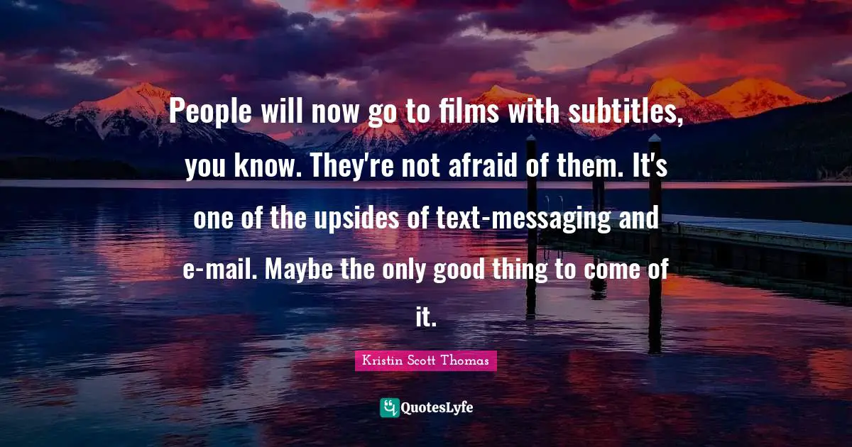 Messaging Quotes: "People will now go to films with subtitles, you know. They're not afraid of them. It's one of the upsides of text-messaging and e-mail. Maybe the only good thing to come of it."