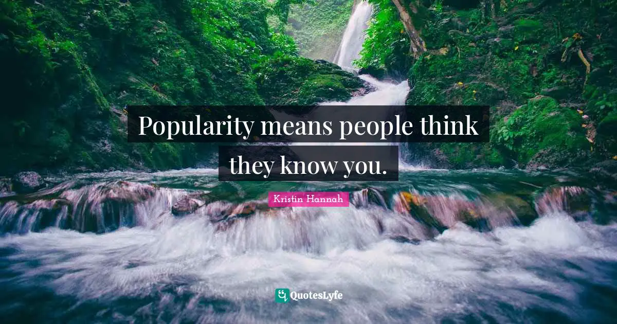 Popularity means people think they know you.