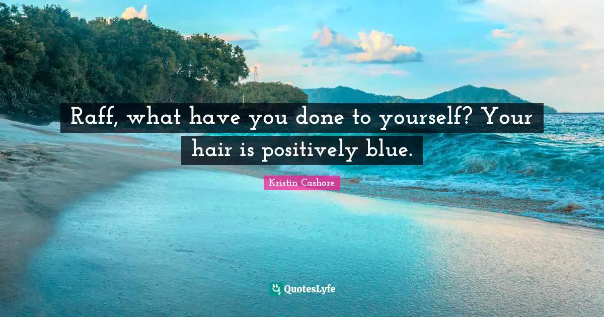 Raff, what have you done to yourself? Your hair is positively blue.