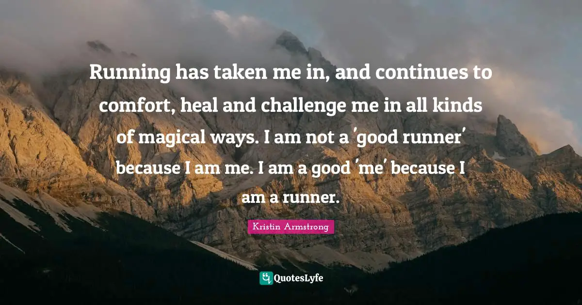 Running has taken me in, and continues to comfort, heal and challenge me in all kinds of magical ways. I am not a 'good runner' because I am me. I am a good 'me' because I am a runner.