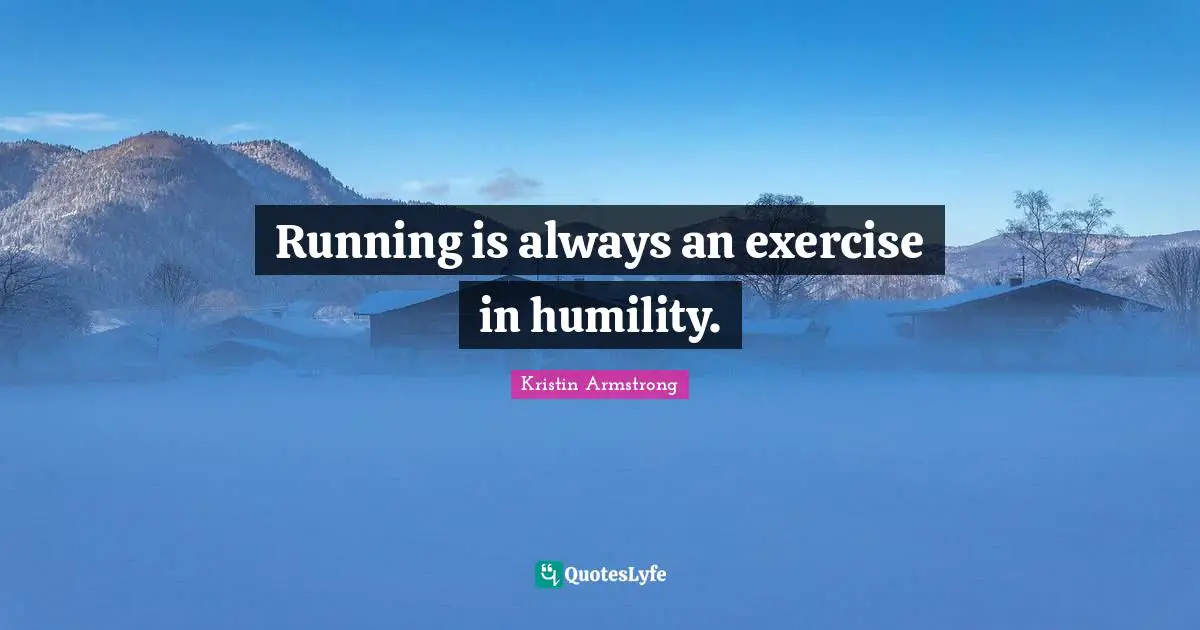 Running is always an exercise in humility.