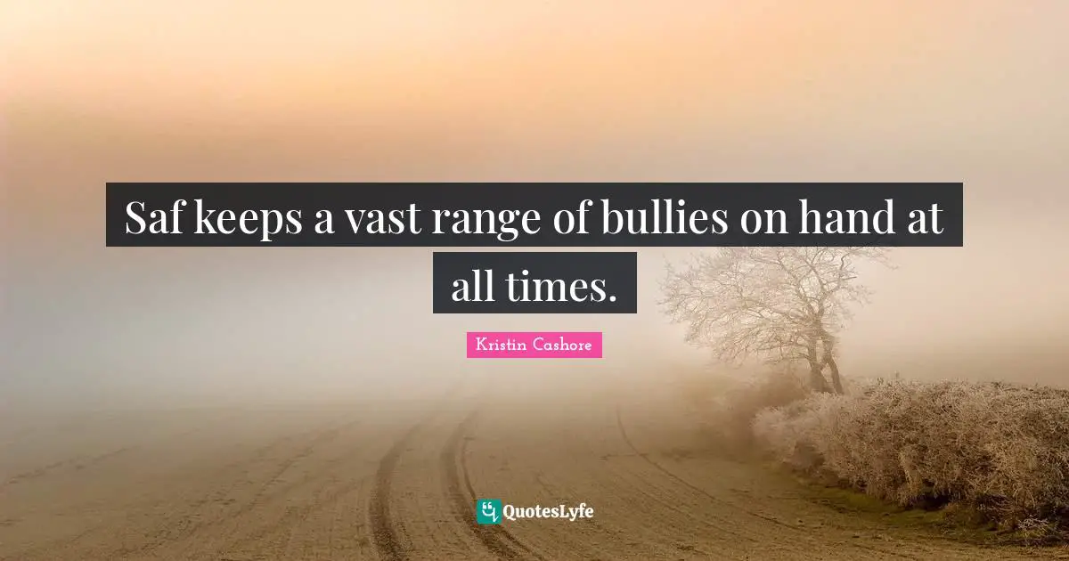 Saf keeps a vast range of bullies on hand at all times.