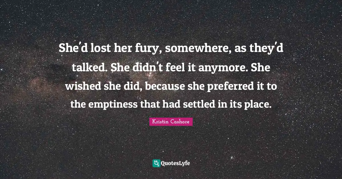 She'd lost her fury, somewhere, as they'd talked. She didn't feel it anymore. She wished she did, because she preferred it to the emptiness that had settled in its place.
