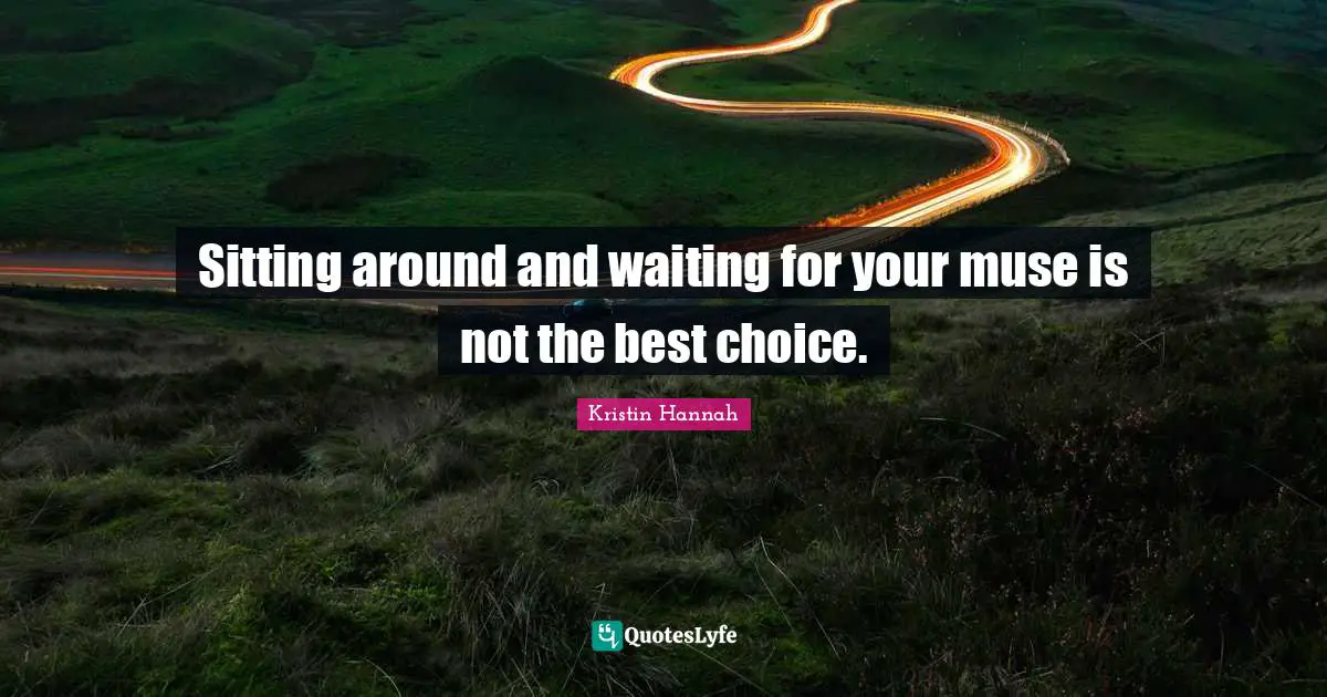 Sitting Around Quotes: "Sitting around and waiting for your muse is not the best choice."