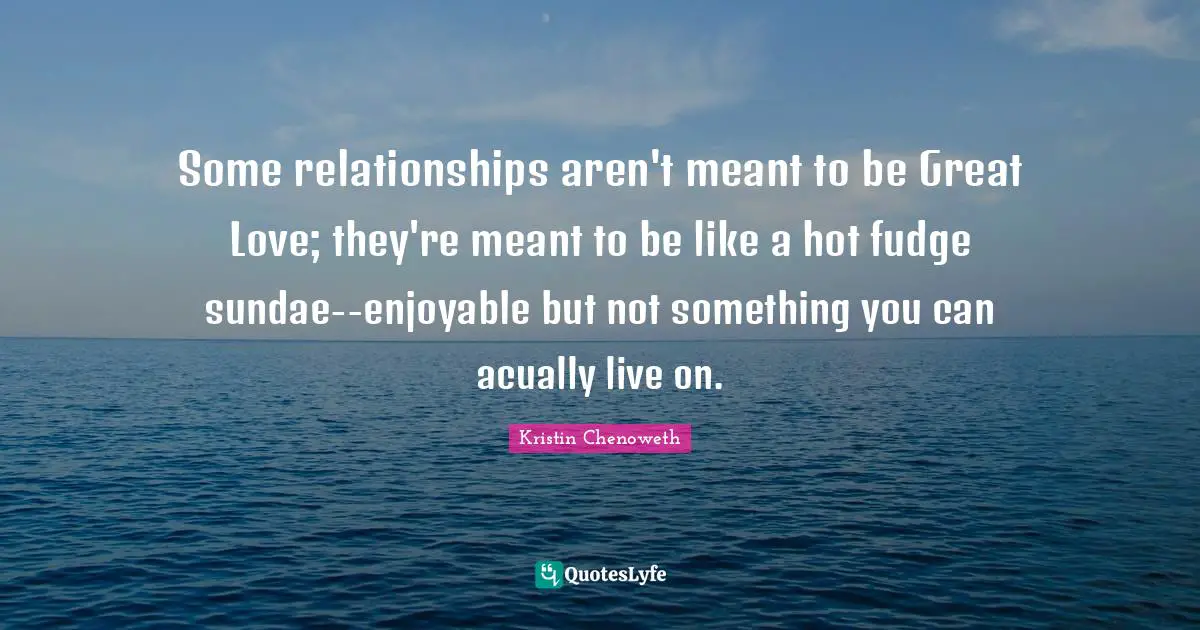 Some relationships aren't meant to be Great Love; they're meant to be like a hot fudge sundae--enjoyable but not something you can acually live on.