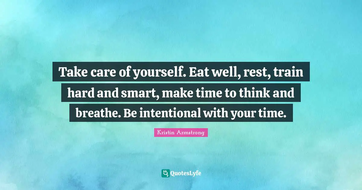 Train Hard Quotes: "Take care of yourself. Eat well, rest, train hard and smart, make time to think and breathe. Be intentional with your time."