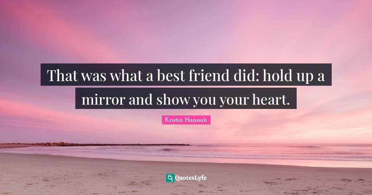 That was what a best friend did hold up a mirror and show you your he
