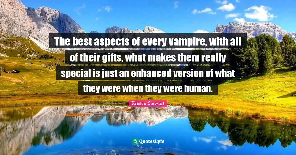 The best aspects of every vampire, with all of their gifts, what makes them really special is just an enhanced version of what they were when they were human.