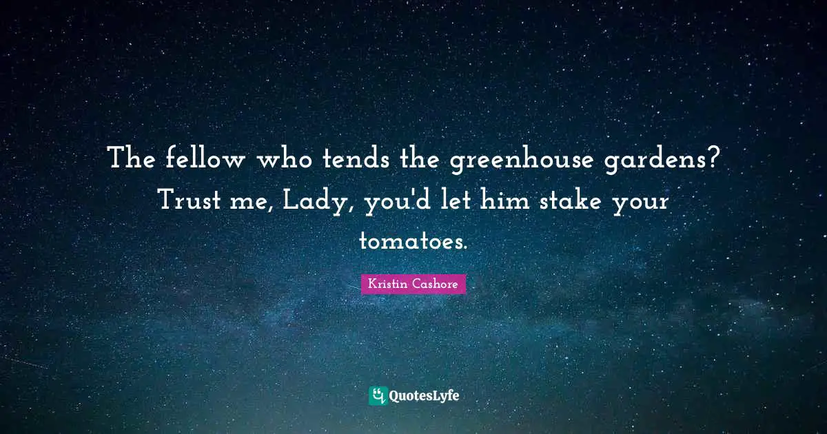 The fellow who tends the greenhouse gardens? Trust me, Lady, you'd let him stake your tomatoes.