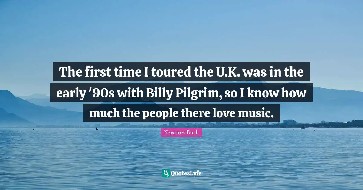 The first time I toured the U.K. was in the early '90s with Billy Pilgrim, so I know how much the people there love music.