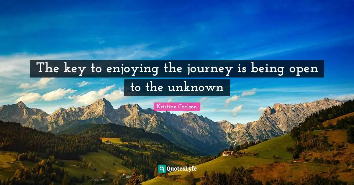 The key to enjoying the journey is being open to the unknown