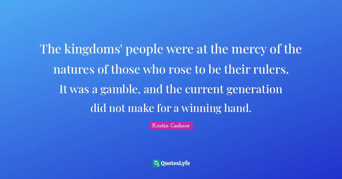 The kingdoms' people were at the mercy of the natures of those who rose to be their rulers. It was a gamble, and the current generation did not make for a winning hand.