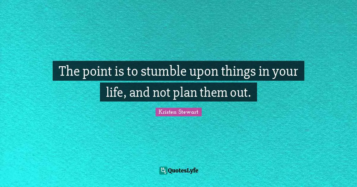 Stumble Quotes: "The point is to stumble upon things in your life, and not plan them out."