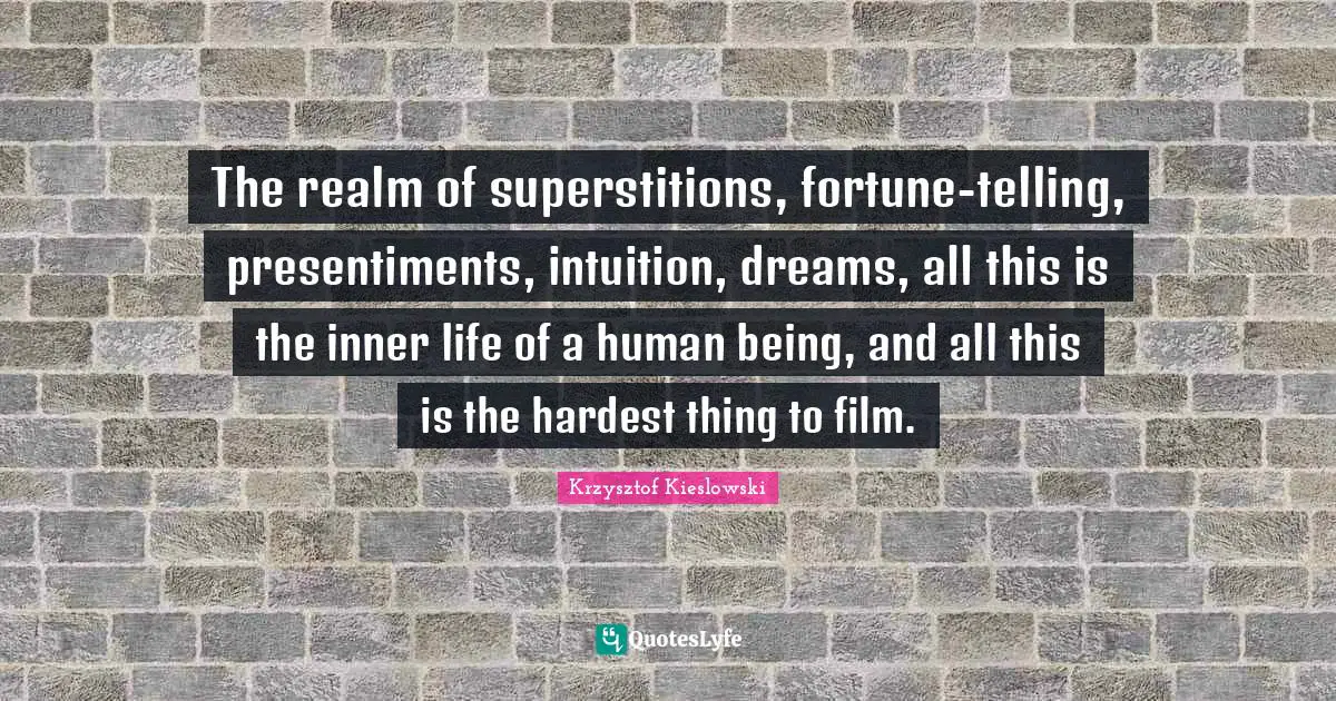 The realm of superstitions, fortune-telling, presentiments, intuition, dreams, all this is the inner life of a human being, and all this is the hardest thing to film.