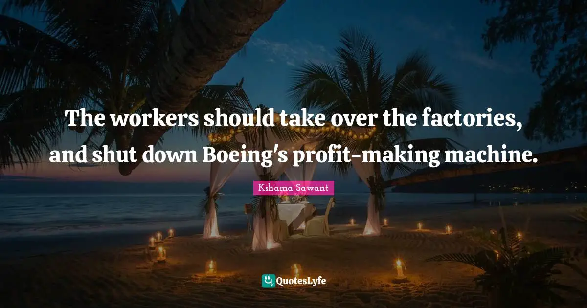 Profit Quotes: "The workers should take over the factories, and shut down Boeing's profit-making machine."