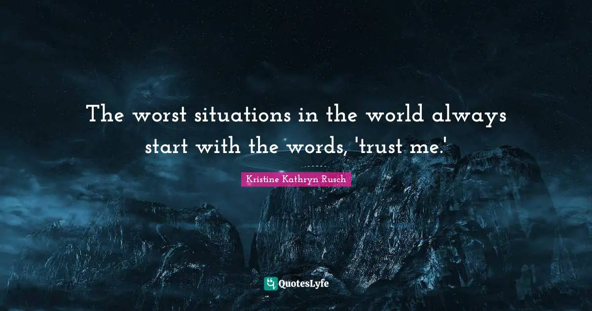 The worst situations in the world always start with the words, 'trust me.'