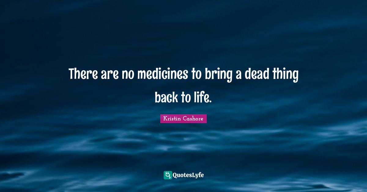 There are no medicines to bring a dead thing back to life.