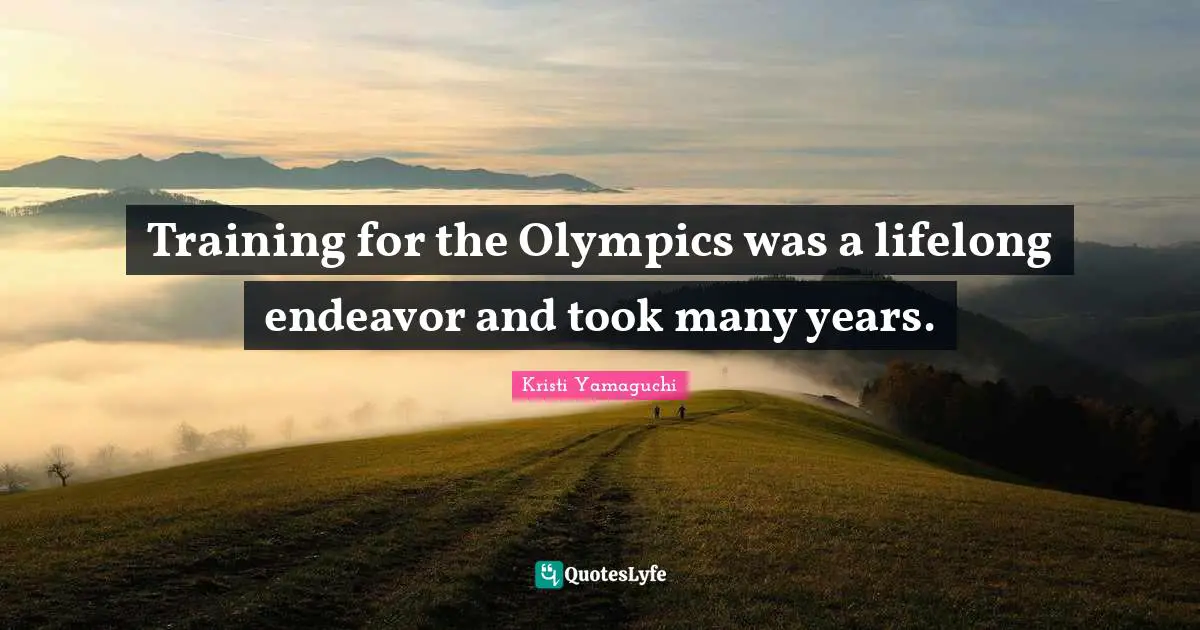 Kristi Yamaguchi Quotes: "Training for the Olympics was a lifelong endeavor and took many years."