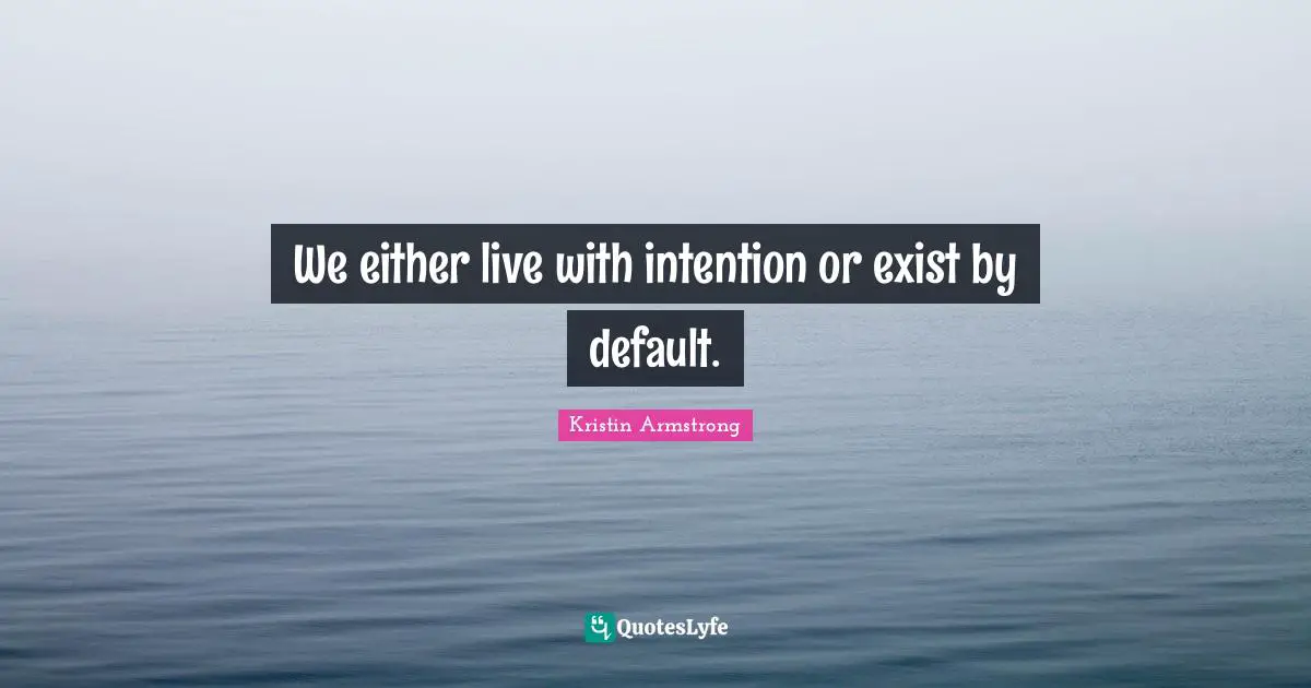 Default Quotes: "We either live with intention or exist by default."